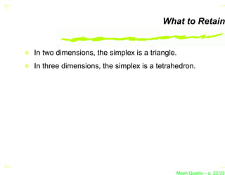 What to Retain


In two dimensions, the simplex is a triangle.
In three dimensions, the simplex is a tetrahedron.




                                            Mesh Quality – p. 22/331
 