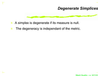 Degenerate Simplices


A simplex is degenerate if its measure is null.
The degeneracy is independant of the metric.




                                            Mesh Quality – p. 321/331
 