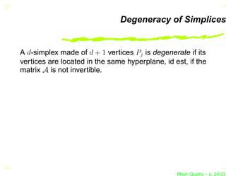 Degeneracy of Simplices


A d-simplex made of d + 1 vertices Pj is degenerate if its
vertices are located in the same hyperplane, id est, if the
matrix A is not invertible.




                                                 Mesh Quality – p. 24/331
 
