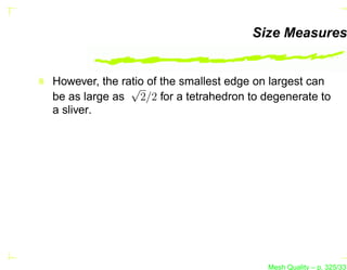 Size Measures


However, the ratio of the smallest edge on largest can
               √
be as large as 2/2 for a tetrahedron to degenerate to
a sliver.




                                         Mesh Quality – p. 325/331
 