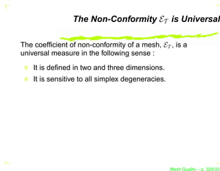 The Non-Conformity ET is Universal

The coefﬁcient of non-conformity of a mesh, ET , is a
universal measure in the following sense :

    It is deﬁned in two and three dimensions.
    It is sensitive to all simplex degeneracies.




                                                   Mesh Quality – p. 329/331
 