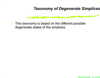 Taxonomy of Degenerate Simplices


This taxonomy is based on the different possible
degenerate states of the simplices.




                                           Mesh Quality – p. 27/331
 