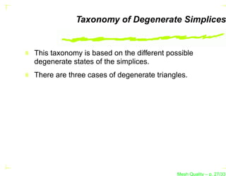 Taxonomy of Degenerate Simplices


This taxonomy is based on the different possible
degenerate states of the simplices.
There are three cases of degenerate triangles.




                                           Mesh Quality – p. 27/331
 