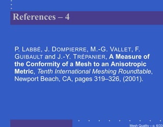 References – 4


P. L ABBÉ, J. D OMPIERRE, M.-G. VALLET, F.
G UIBAULT and J.-Y. T RÉPANIER, A Measure of
the Conformity of a Mesh to an Anisotropic
Metric, Tenth International Meshing Roundtable,
Newport Beach, CA, pages 319–326, (2001).




                                       Mesh Quality – p. 6/331
 