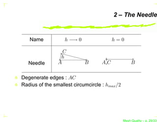 2 – The Needle


   Name            h −→ 0                 h=0

                  C
                 h
   Needle       A           B       A,C              B

Degenerate edges : AC
Radius of the smallest circumcircle : hmax /2




                                                Mesh Quality – p. 29/331
 