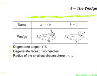 4 – The Wedge



   Name            h −→ 0              h=0

                        D
                            h                    C, D
  Wedge        A            C      A
                       B                     B
Degenerate edges : CD
Degenerate faces : Two needles
Radius of the smallest circumsphere : rABC




                                             Mesh Quality – p. 35/331
 