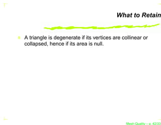 What to Retain


A triangle is degenerate if its vertices are collinear or
collapsed, hence if its area is null.




                                               Mesh Quality – p. 42/331
 