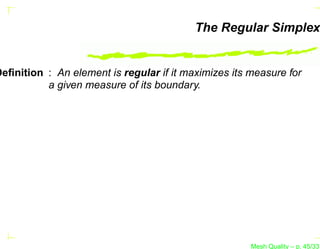 The Regular Simplex


Deﬁnition : An element is regular if it maximizes its measure for
          a given measure of its boundary.




                                                      Mesh Quality – p. 45/331
 