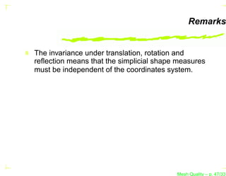 Remarks


The invariance under translation, rotation and
reﬂection means that the simplicial shape measures
must be independent of the coordinates system.




                                         Mesh Quality – p. 47/331
 