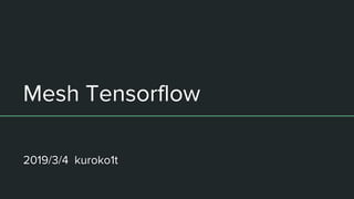 Mesh Tensorflow
2019/3/4 kuroko1t
 