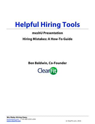 Helpful Hiring Tools
                               meshU Presentation
                   Hiring Mistakes: A How-To Guide




                          Ben Baldwin, Co-Founder




We Make Hiring Easy.
ben@clearfit.com | 416-482-2252 x204
www.clearfit.com                                    © ClearFit.com, 2010
 