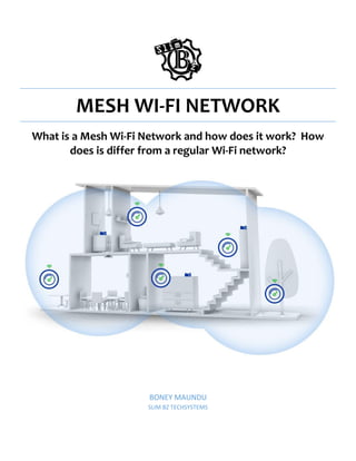 MESH WI-FI NETWORK
What is a Mesh Wi-Fi Network and how does it work? How
does is differ from a regular Wi-Fi network?
BONEY MAUNDU
SLIM BZ TECHSYSTEMS
 
