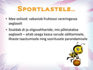 Sportlastele..
● Mee eelised: vabastab fruktoosi vereringesse
aeglaselt
● Sisaldab di-ja oligosahhariide, mis põletatakse
aeglaselt – aitab seega kaasa varude säilitamisele,
lihaste taastumisele ning sooritusele parandamisele
 