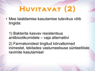 Huvitavat (2)
● Mee laialdamise kasutamise tulevikus võib
tingida:
1) Bakterite kasvav resistentsus
antibiootikumidele – vaja alternatiivi
2) Farmakonidest tingitud kõrvaltoimed
inimestel, tekitades vastumeelsuse sünteetiliste
ravimite kasutamisel
 