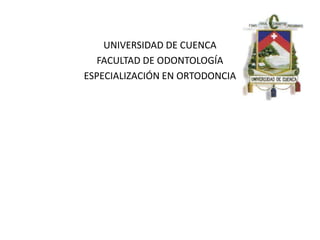 UNIVERSIDAD DE CUENCA
   FACULTAD DE ODONTOLOGÍA
ESPECIALIZACIÓN EN ORTODONCIA
 