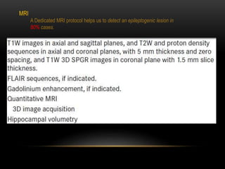 MRI
A Dedicated MRI protocol helps us to detect an epileptogenic lesion in
80% cases.
 