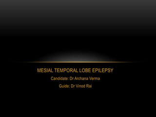 MESIAL TEMPORAL LOBE EPILEPSY
Candidate: Dr Archana Verma
Guide: Dr Vinod Rai
 