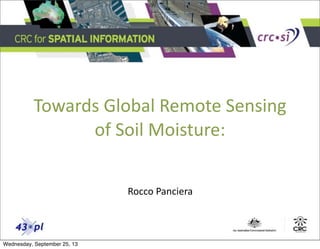 Towards	
  Global	
  Remote	
  Sensing	
  
of	
  Soil	
  Moisture:	
  
Rocco	
  Panciera
Wednesday, September 25, 13
 