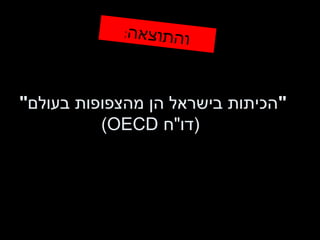 " הכיתות בישראל הן מהצפופות בעולם "  ( דו " ח  OECD ) והתוצאה : 
