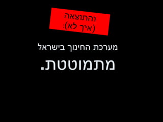 מערכת החינוך בישראל מתמוטטת . והתוצאה ( איך לא ) : 