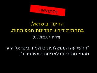 החינוך בישראל : בתחתית דירוג המדינות המפותחות .   ( דו " ח  OECD 2007 ) " ההשקעה הממשלתית בתלמיד בישראל היא מהנמוכות ביחס למדינות המפותחות ". והתוצאה : 