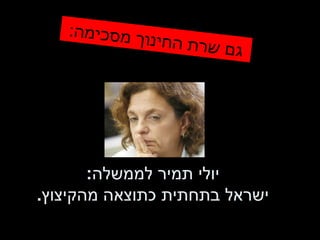 יולי תמיר לממשלה : ישראל בתחתית כתוצאה מהקיצוץ . גם שרת החינוך מסכימה : 
