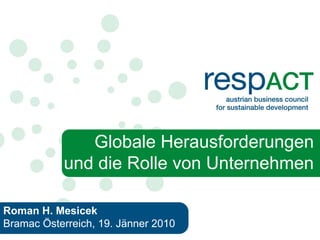 Globale Herausforderungen
           und die Rolle von Unternehmen

Roman H. Mesicek
Bramac Österreich, 19. Jänner 2010
  1
 