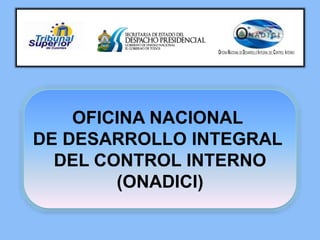 OFICINANACIONALDEDESARROLLOINTEGRALDELCONTROL INTERNO
OFICINA NACIONAL
DE DESARROLLO INTEGRAL
DEL CONTROL INTERNO
(ONADICI)
 