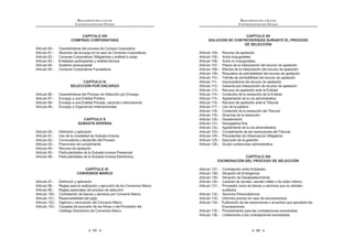 65
REGLAMENTO DE LA LEY DE
CONTRATACIONES DEL ESTADO
CAPITULO VIII
COMPRAS CORPORATIVAS
Artículo 80.- Características del proceso de Compra Corporativa
Artículo 81.- Alcances del encargo en el caso de Compras Corporativas
Artículo 82.- Compras Corporativas Obligatorias y entidad a cargo
Artículo 83.- Entidades participantes y entidad técnica
Artículo 84.- Sustento presupuestal
Artículo 85.- Compras Corporativas Facultativas
CAPÍTULO IX
SELECCIÓN POR ENCARGO
Artículo 86.- Características del Proceso de Selección por Encargo
Artículo 87.- Encargo a una Entidad Pública
Artículo 88.- Encargo a una Entidad Privada, nacional o internacional
Artículo 89.- Encargo a Organismos Internacionales
CAPÍTULO X
SUBASTA INVERSA
`  W!‹ ƒ   
Artículo 91.- Uso de la modalidad de Subasta Inversa
Artículo 92.- Convocatoria y desarrollo del Proceso
Artículo 93.- Presunción de cumplimiento
Artículo 94.- Recurso de apelación
Artículo 95.- Particularidades de la Subasta Inversa Presencial
Artículo 96.- Particularidades de la Subasta Inversa Electrónica
CAPÍTULO XI
CONVENIOS MARCO
`  @!‹ ƒ   
Artículo 98.- Reglas para la realización y ejecución de los Convenios Marco
Artículo 99.- Reglas especiales del proceso de selección
Artículo 100.- Contratación de bienes y servicios por Convenio Marco
Artículo 101.- Responsabilidad del pago
Artículo 102.- Vigencia y renovación del Convenio Marco
`  QWJ!‹ w      ]     
Catálogo Electrónico de Convenios Marco
REGLAMENTO DE LA LEY DE
CONTRATACIONES DEL ESTADO
66
CAPÍTULO XII
SOLUCION DE CONTROVERSIAS DURANTE EL PROCESO
DE SELECCIÓN
Artículo 104.- Recurso de apelación
Artículo 105.- Actos impugnables
Artículo 106.- Actos no impugnables
Artículo 107.- Plazos de la interposición del recurso de apelación
Artículo 108.- Efectos de la interposición del recurso de apelación
Artículo 109.- Requisitos de admisibilidad del recurso de apelación
Artículo 110.- Trámite de admisibilidad del recurso de apelación
Artículo 111.- Improcedencia del recurso de apelación
Artículo 112.- Garantía por interposición de recurso de apelación
Artículo 113.- Recurso de apelación ante la Entidad
Artículo 114.- Contenido de la resolución de la Entidad
Artículo 115.- Agotamiento de la vía administrativa
Artículo 116.- Recurso de apelación ante el Tribunal
Artículo 117.- Uso de la palabra
Artículo 118.- Contenido de la resolución del Tribunal
Artículo 119.- Alcances de la resolución
Artículo 120.- Desistimiento
`  Q=Q!‹ ƒ   
Artículo 122.- Agotamiento de la vía administrativa
Artículo 123.- Cumplimiento de las resoluciones del Tribunal
Artículo 124.- Precedentes de Observancia Obligatoria
Artículo 125.- Ejecución de la garantía
Artículo 126.- Acción contencioso administrativa
CAPÍTULO XIII
EXONERACIÓN DEL PROCESO DE SELECCIÓN
Artículo 127.- Contratación entre Entidades
Artículo 128.- Situación de Emergencia
Artículo 129.- Situación de Desabastecimiento
Artículo 130.- Carácter de secreto, secreto militar o de orden interno
Artículo 131.- Proveedor único de bienes o servicios que no admiten
sustitutos
Artículo 132.- Servicios Personalísimos
Artículo 133.- Informes previos en caso de exoneraciones
Artículo 134.- Publicación de las resoluciones o acuerdos que aprueban las
Exoneraciones
Artículo 135.- Procedimiento para las contrataciones exoneradas
Artículo 136.- Limitaciones a las contrataciones exoneradas
 