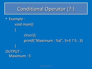 Conditional Operator (?:)
• Example :
     void main()
     {
          clrscr();
          printf(“Maximum : %d”, 5>3 ? 5 : 3)
     }
OUTPUT :
  Maximum : 5

                   www.eshikshak.co.in
 