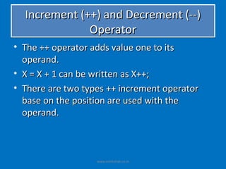 Increment (++) and Decrement (--)
              Operator
• The ++ operator adds value one to its
  operand.
• X = X + 1 can be written as X++;
• There are two types ++ increment operator
  base on the position are used with the
  operand.



                   www.eshikshak.co.in
 