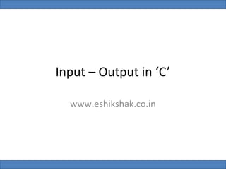 Input – Output in ‘C’

  www.eshikshak.co.in
 