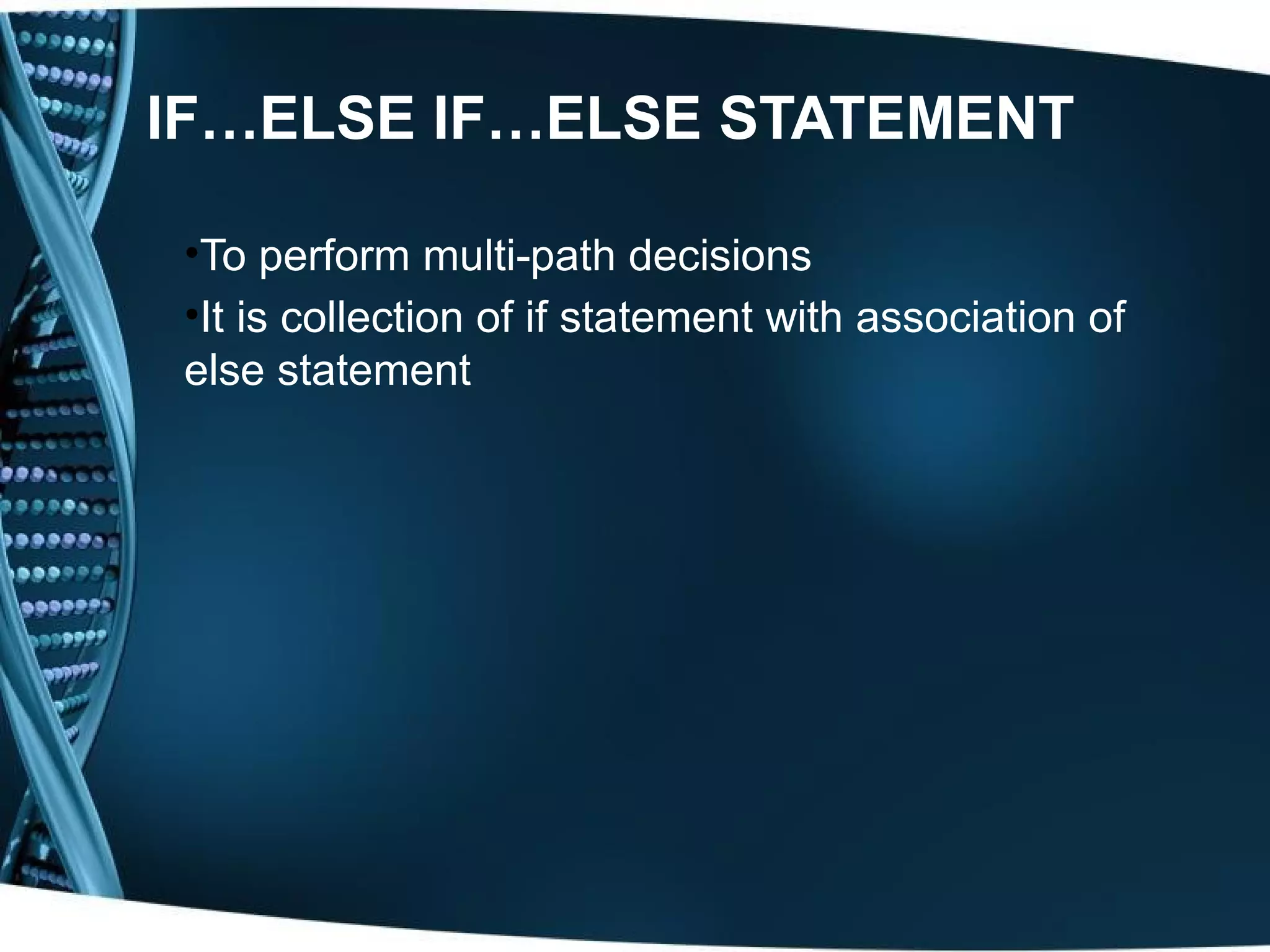 IF…ELSE IF…ELSE STATEMENT •To perform multi-path decisions •It is collection of if statement with association of else statement 
