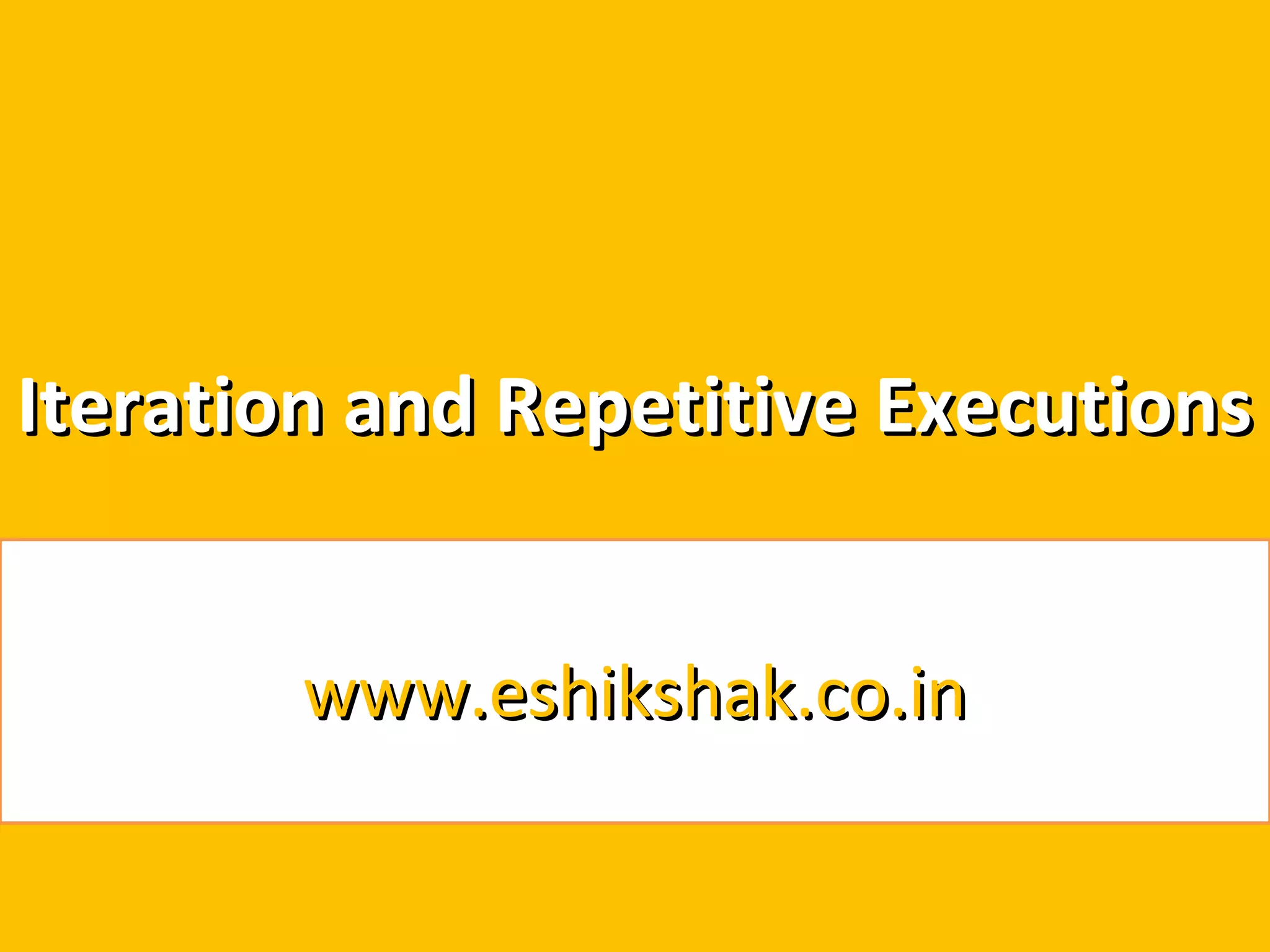 Iteration and Repetitive Executions


        www.eshikshak.co.in
 