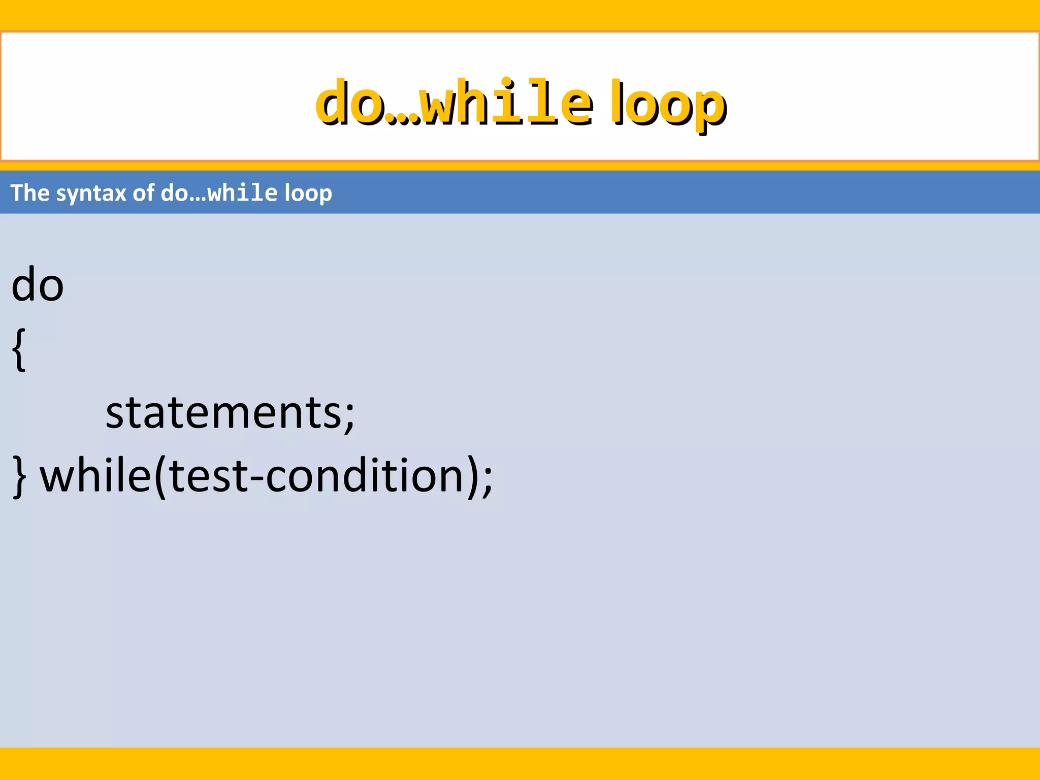 do…while loop
The syntax of do…while loop


do
{
    statements;
} while(test-condition);
 
