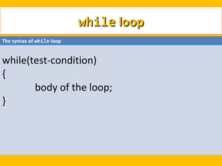 while loop
The syntax of while loop


while(test-condition)
{
       body of the loop;
}
 