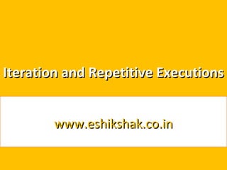 Iteration and Repetitive Executions


        www.eshikshak.co.in
 