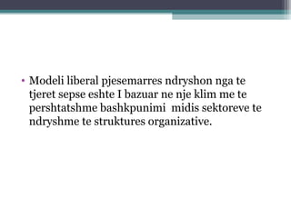 • Modeli liberal pjesemarres ndryshon nga te
tjeret sepse eshte I bazuar ne nje klim me te
pershtatshme bashkpunimi midis sektoreve te
ndryshme te struktures organizative.
 