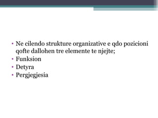 • Ne cilendo strukture organizative e qdo pozicioni
qofte dallohen tre elemente te njejte;
• Funksion
• Detyra
• Pergjegjesia
 
