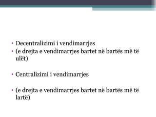 • Decentralizimi i vendimarrjes
• (e drejta e vendimarrjes bartet në bartës më të
ulët)
• Centralizimi i vendimarrjes
• (e drejta e vendimarrjes bartet në bartës më të
lartë)
 