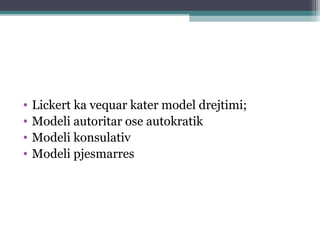 • Lickert ka vequar kater model drejtimi;
• Modeli autoritar ose autokratik
• Modeli konsulativ
• Modeli pjesmarres
 