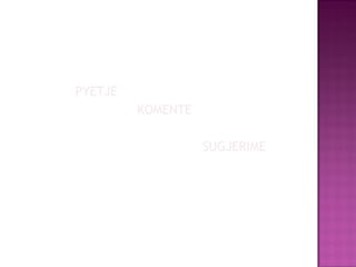 PYETJE
KOMENTE
SUGJERIME
 