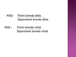  KOQ= Fitimi brenda ditës
Shpenzimet brenda ditës
KOQ = Fitimi brenda vititë
Shpenzimet brenda vititë
 