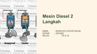 Mesin Diesel 2
Langkah
NAMA : DEWA AYU CATUR GALINI
NOTAR : 2201082
KELAS : TD 2.15
 