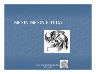 MESINMESIN-MESIN FLUIDA

Mech.
Mech. Eng. Depth. Gadjah Mada
University

1

 