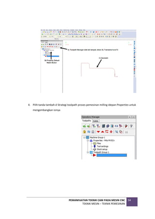 PEMANFAATAN TEKNIK CAM PADA MESIN CNC
TEKNIK MESIN – TEKNIK PEMESINAN
94
4. Pilih tanda tambah d Strategi toolpath proses pemesinan milling idepan Properties untuk
mengembangkan isinya
 