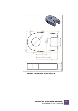 PEMANFAATAN TEKNIK CAM PADA MESIN CNC
TEKNIK MESIN – TEKNIK PEMESINAN
128
Gambar 4. 1. Produk untuk Latihan Milling CNC
 
