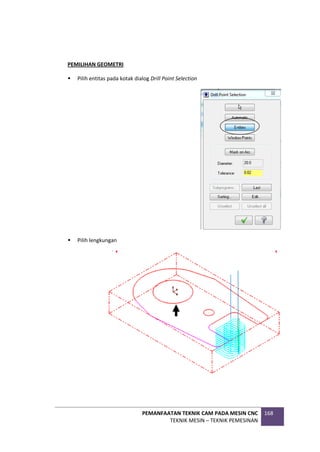 PEMANFAATAN TEKNIK CAM PADA MESIN CNC
TEKNIK MESIN – TEKNIK PEMESINAN
168
PEMILIHAN GEOMETRI
 Pilih entitas pada kotak dialog Drill Point Selection
 Pilih lengkungan
 