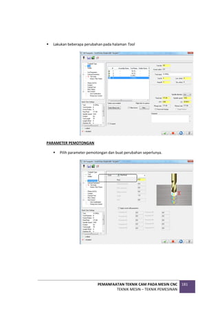PEMANFAATAN TEKNIK CAM PADA MESIN CNC
TEKNIK MESIN – TEKNIK PEMESINAN
181
 Lakukan beberapa perubahan pada halaman Tool
PARAMETER PEMOTONGAN
 Pilih parameter pemotongan dan buat perubahan seperlunya.
 