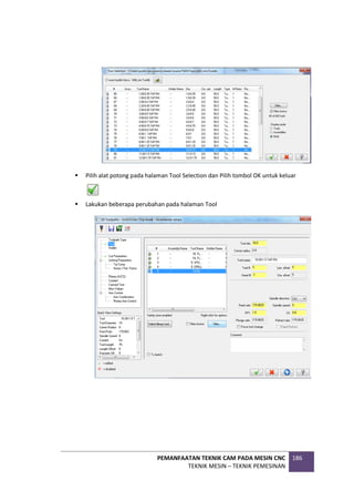 PEMANFAATAN TEKNIK CAM PADA MESIN CNC
TEKNIK MESIN – TEKNIK PEMESINAN
186
 Pilih alat potong pada halaman Tool Selection dan Pilih tombol OK untuk keluar
 Lakukan beberapa perubahan pada halaman Tool
 